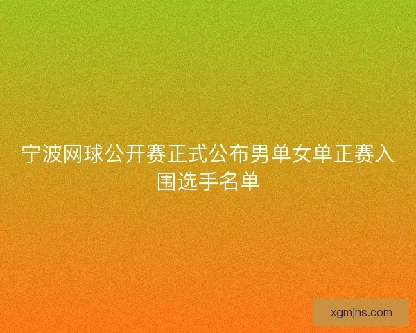 宁波网球公开赛正式公布男单女单正赛入围选手名单